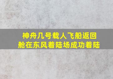 神舟几号载人飞船返回舱在东风着陆场成功着陆