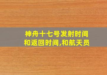 神舟十七号发射时间和返回时间,和航天员