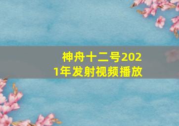 神舟十二号2021年发射视频播放