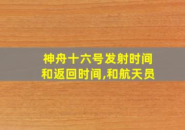 神舟十六号发射时间和返回时间,和航天员