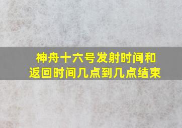 神舟十六号发射时间和返回时间几点到几点结束