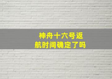 神舟十六号返航时间确定了吗