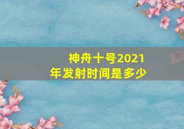 神舟十号2021年发射时间是多少