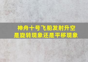 神舟十号飞船发射升空是旋转现象还是平移现象