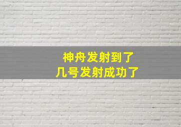 神舟发射到了几号发射成功了