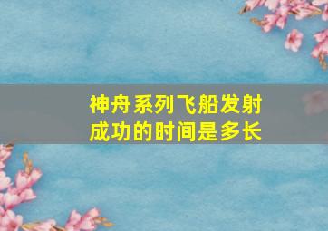 神舟系列飞船发射成功的时间是多长