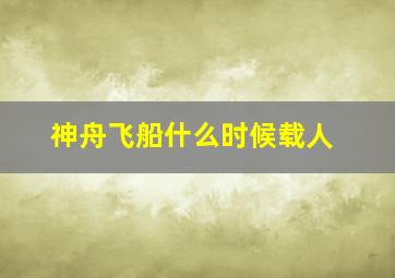 神舟飞船什么时候载人