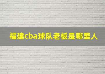 福建cba球队老板是哪里人