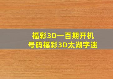 福彩3D一百期开机号码福彩3D太湖字迷