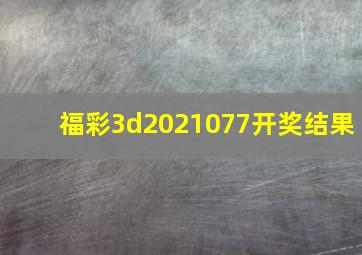 福彩3d2021077开奖结果