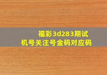 福彩3d283期试机号关注号金码对应码