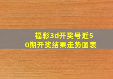 福彩3d开奖号近50期开奖结果走势图表