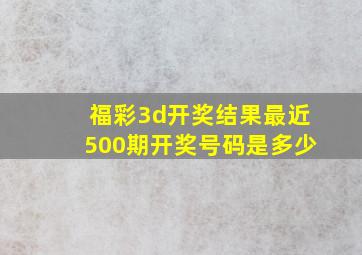 福彩3d开奖结果最近500期开奖号码是多少