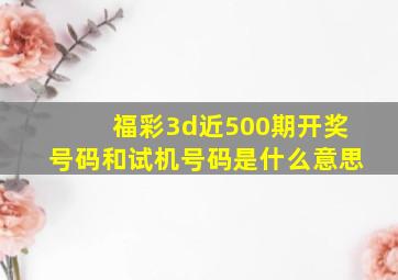 福彩3d近500期开奖号码和试机号码是什么意思