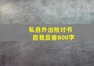 私自外出检讨书自我反省800字