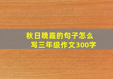 秋日晚霞的句子怎么写三年级作文300字