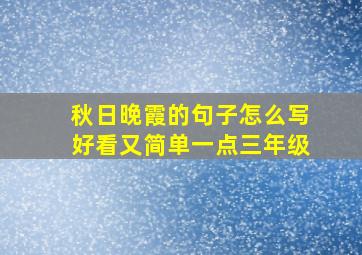 秋日晚霞的句子怎么写好看又简单一点三年级