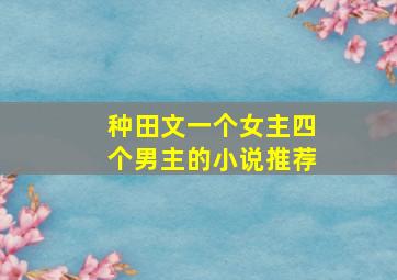 种田文一个女主四个男主的小说推荐