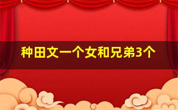 种田文一个女和兄弟3个