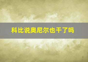 科比说奥尼尔也干了吗