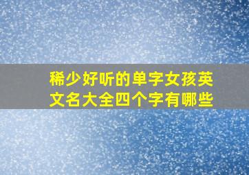 稀少好听的单字女孩英文名大全四个字有哪些