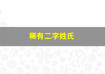 稀有二字姓氏