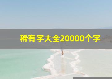 稀有字大全20000个字