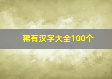 稀有汉字大全100个