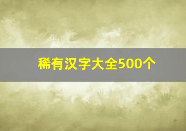 稀有汉字大全500个