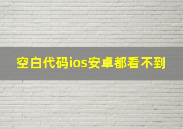 空白代码ios安卓都看不到