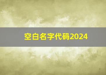 空白名字代码2024