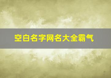 空白名字网名大全霸气