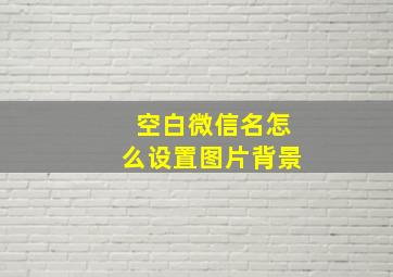 空白微信名怎么设置图片背景