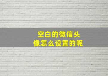 空白的微信头像怎么设置的呢