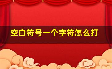 空白符号一个字符怎么打