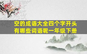 空的成语大全四个字开头有哪些词语呢一年级下册