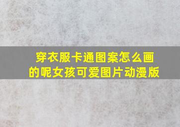 穿衣服卡通图案怎么画的呢女孩可爱图片动漫版