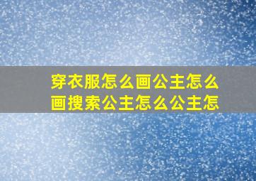 穿衣服怎么画公主怎么画搜索公主怎么公主怎