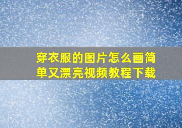 穿衣服的图片怎么画简单又漂亮视频教程下载