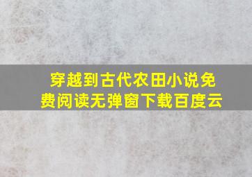 穿越到古代农田小说免费阅读无弹窗下载百度云