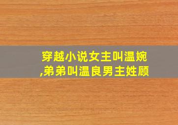 穿越小说女主叫温婉,弟弟叫温良男主姓顾