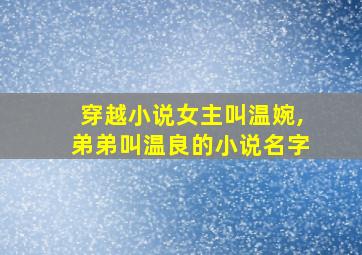 穿越小说女主叫温婉,弟弟叫温良的小说名字