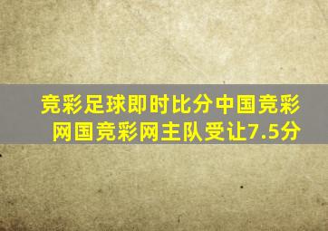 竞彩足球即时比分中国竞彩网国竞彩网主队受让7.5分