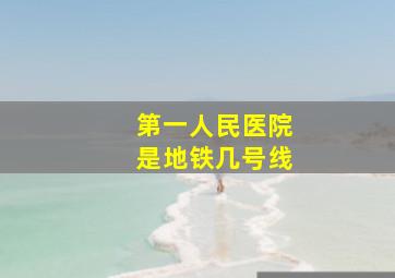 第一人民医院是地铁几号线