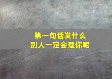 第一句话发什么别人一定会理你呢