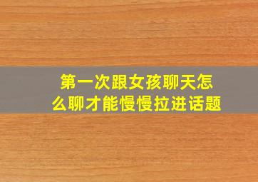 第一次跟女孩聊天怎么聊才能慢慢拉进话题