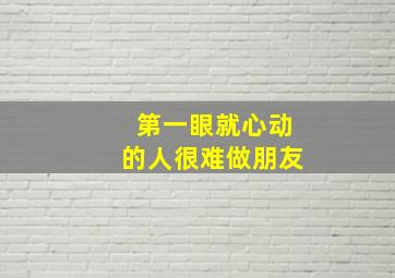 第一眼就心动的人很难做朋友