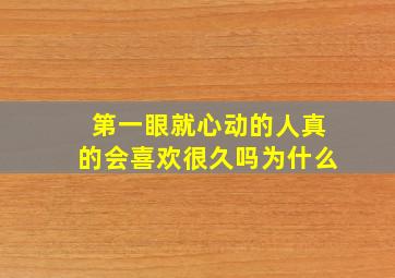 第一眼就心动的人真的会喜欢很久吗为什么