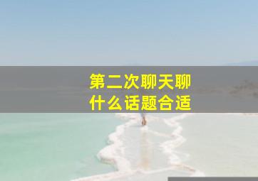 第二次聊天聊什么话题合适