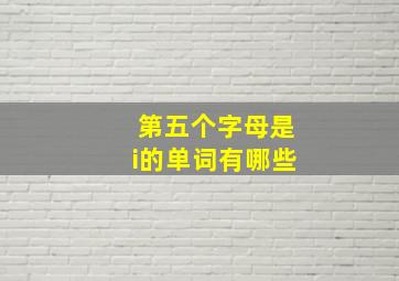 第五个字母是i的单词有哪些